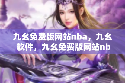 九幺免费版网站nba，九幺 软件，九幺免费版网站nba下载，九幺 软件下载，九幺免费版下载----B297xH1Wnwbz