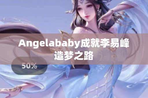 Angelababy成就李易峰造梦之路