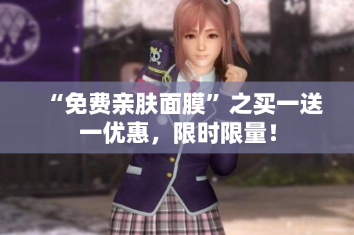 “免费亲肤面膜”之买一送一优惠，限时限量！
