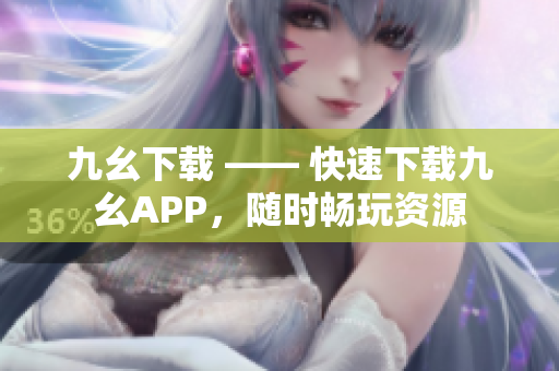 九幺下载 —— 快速下载九幺APP，随时畅玩资源