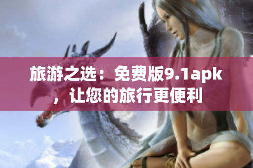 旅游之选：免费版9.1apk，让您的旅行更便利