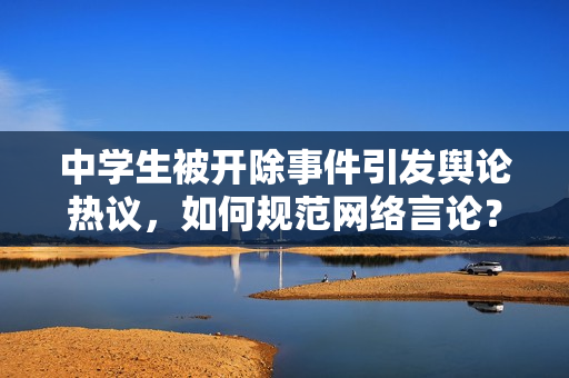 中学生被开除事件引发舆论热议，如何规范网络言论？