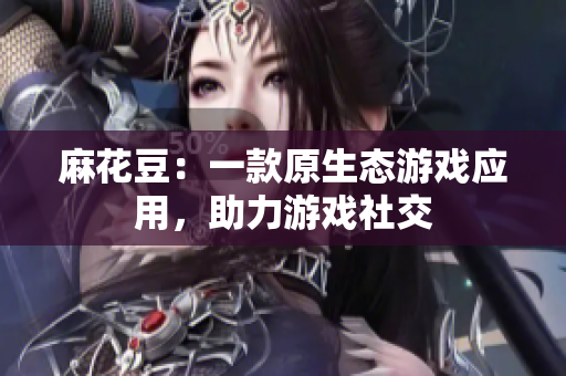 麻花豆：一款原生态游戏应用，助力游戏社交