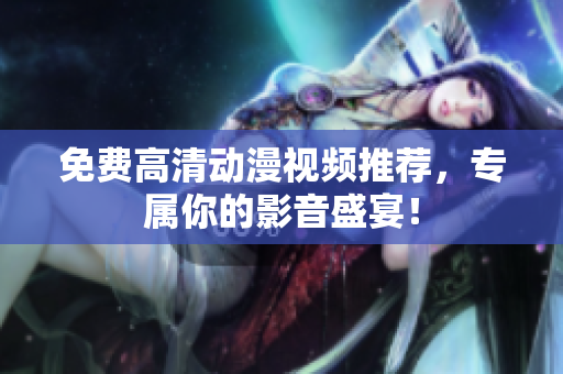 免费高清动漫视频推荐，专属你的影音盛宴！