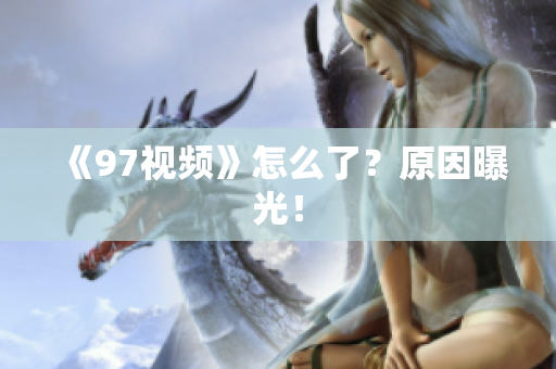 《97视频》怎么了？原因曝光！
