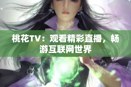 桃花TV：观看精彩直播，畅游互联网世界