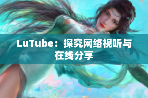 LuTube：探究网络视听与在线分享