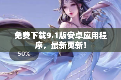免费下载9.1版安卓应用程序，最新更新！