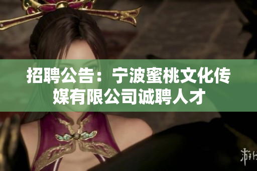 招聘公告：宁波蜜桃文化传媒有限公司诚聘人才