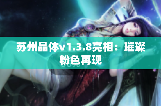 苏州晶体v1.3.8亮相：璀璨粉色再现