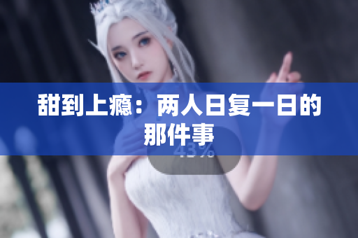 甜到上瘾：两人日复一日的那件事