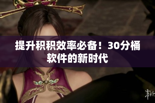 提升积积效率必备！30分桶软件的新时代