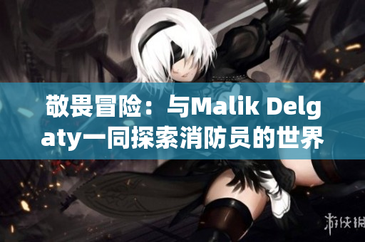 敬畏冒险：与Malik Delgaty一同探索消防员的世界