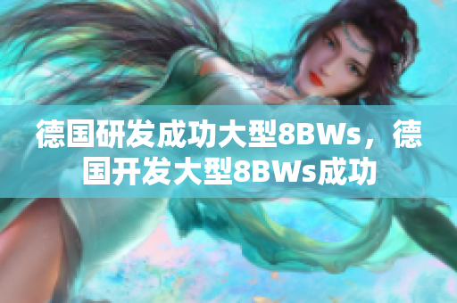 德国研发成功大型8BWs，德国开发大型8BWs成功