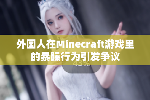 外国人在Minecraft游戏里的暴躁行为引发争议