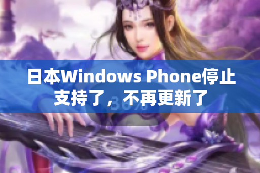日本Windows Phone停止支持了，不再更新了