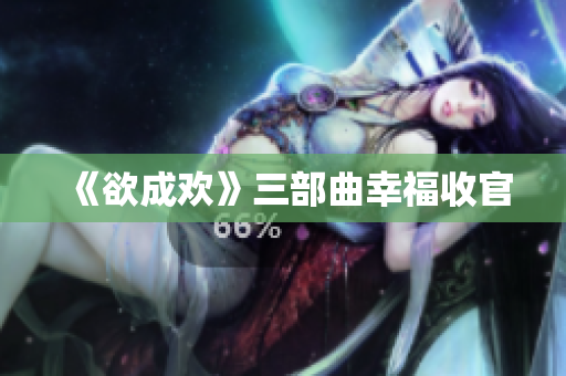 《欲成欢》三部曲幸福收官