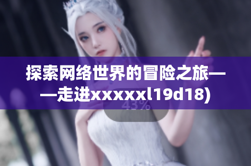 探索网络世界的冒险之旅——走进xxxxxl19d18)