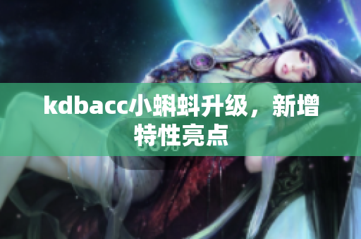 kdbacc小蝌蚪升级，新增特性亮点