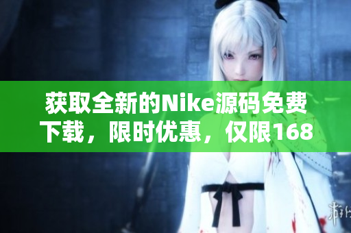 获取全新的Nike源码免费下载，限时优惠，仅限1688