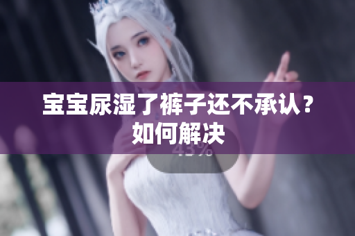 宝宝尿湿了裤子还不承认？如何解决