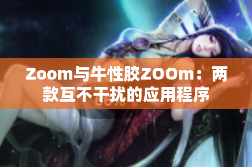 Zoom与牛性胶ZOOm：两款互不干扰的应用程序
