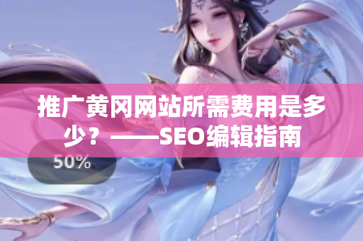 推广黄冈网站所需费用是多少？——SEO编辑指南