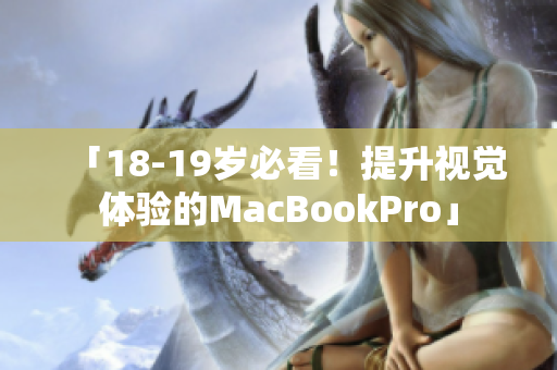 「18-19岁必看！提升视觉体验的MacBookPro」