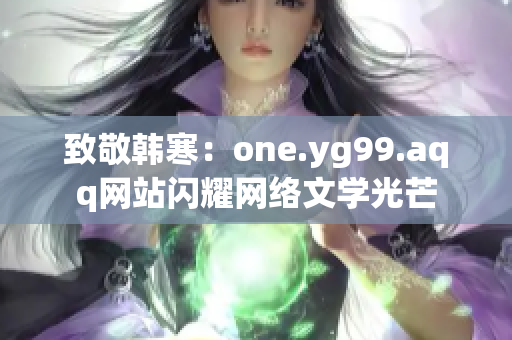 致敬韩寒：one.yg99.aqq网站闪耀网络文学光芒