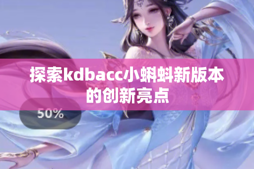 探索kdbacc小蝌蚪新版本的创新亮点
