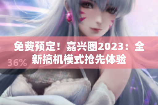 免费预定！嘉兴圈2023：全新搞机模式抢先体验