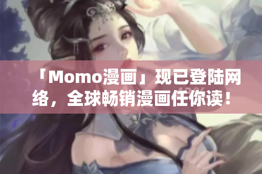 「Momo漫画」现已登陆网络，全球畅销漫画任你读！