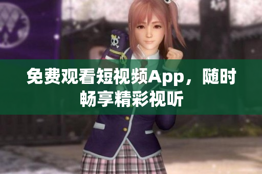 免费观看短视频App，随时畅享精彩视听