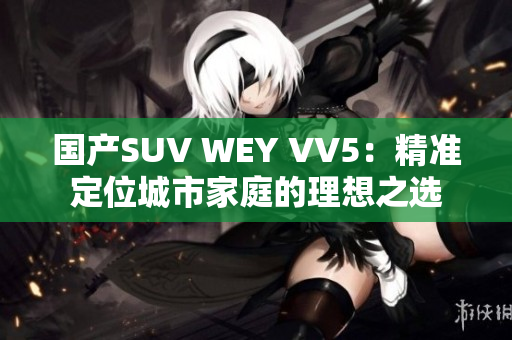 国产SUV WEY VV5：精准定位城市家庭的理想之选