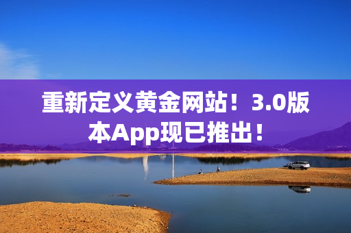重新定义黄金网站！3.0版本App现已推出！