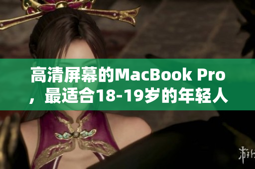 高清屏幕的MacBook Pro，最适合18-19岁的年轻人