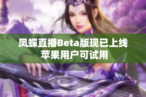 凤蝶直播Beta版现已上线 苹果用户可试用