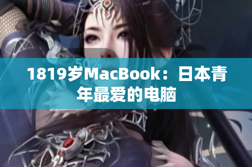 1819岁MacBook：日本青年最爱的电脑
