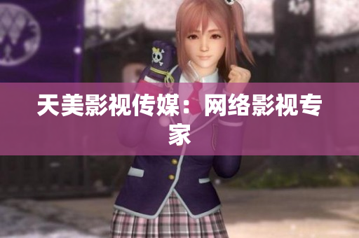 天美影视传媒：网络影视专家
