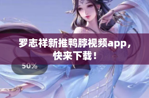 罗志祥新推鸭脖视频app，快来下载！