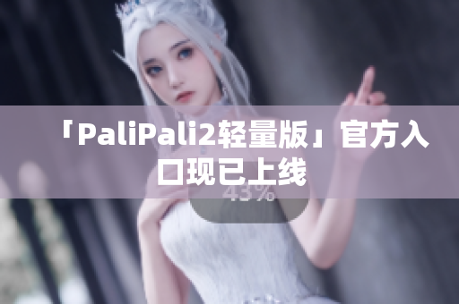 「PaliPali2轻量版」官方入口现已上线