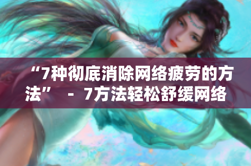 “7种彻底消除网络疲劳的方法” － 7方法轻松舒缓网络疲劳