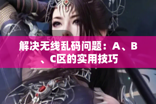 解决无线乱码问题：A、B、C区的实用技巧