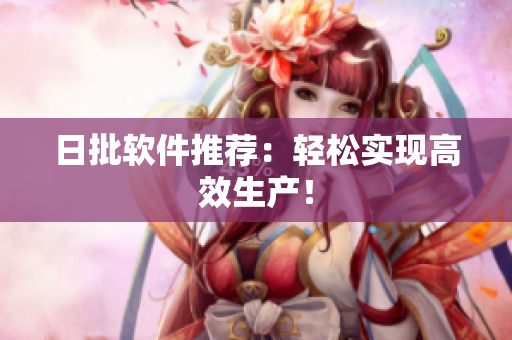 日批软件推荐：轻松实现高效生产！