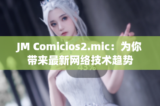 JM Comicios2.mic：为你带来最新网络技术趋势