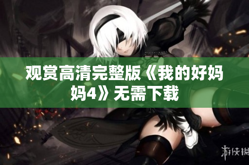 观赏高清完整版《我的好妈妈4》无需下载