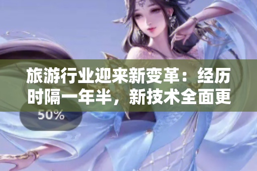 旅游行业迎来新变革：经历时隔一年半，新技术全面更新