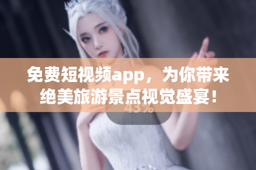 免费短视频app，为你带来绝美旅游景点视觉盛宴！