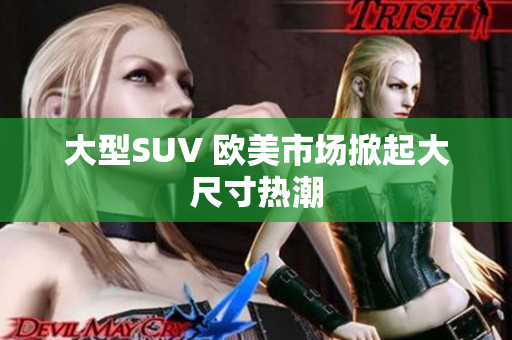 大型SUV 欧美市场掀起大尺寸热潮