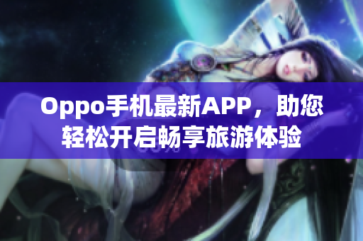 Oppo手机最新APP，助您轻松开启畅享旅游体验